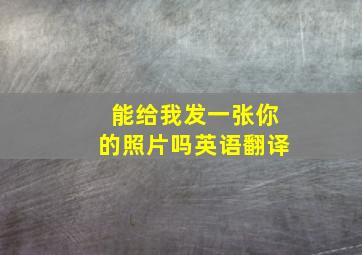 能给我发一张你的照片吗英语翻译