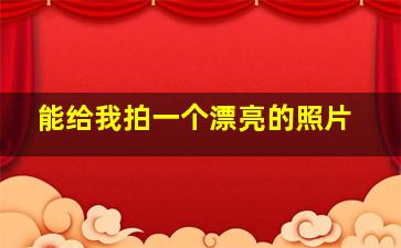 能给我拍一个漂亮的照片