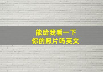 能给我看一下你的照片吗英文