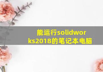 能运行solidworks2018的笔记本电脑