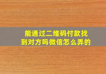 能通过二维码付款找到对方吗微信怎么弄的