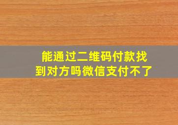 能通过二维码付款找到对方吗微信支付不了