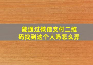 能通过微信支付二维码找到这个人吗怎么弄