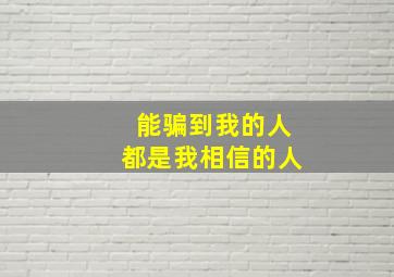 能骗到我的人都是我相信的人