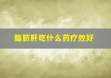 脂肪肝吃什么药疗效好