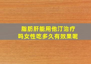 脂肪肝能用他汀治疗吗女性吃多久有效果呢