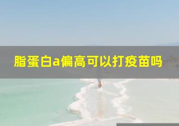 脂蛋白a偏高可以打疫苗吗