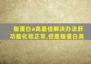 脂蛋白a高最佳解决办法肝功能化验正常,但是脂蛋白高