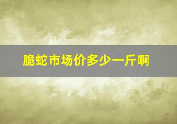 脆蛇市场价多少一斤啊