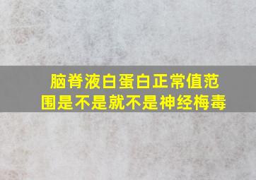 脑脊液白蛋白正常值范围是不是就不是神经梅毒