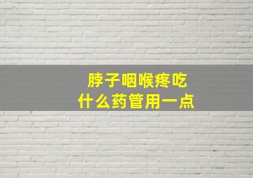 脖子咽喉疼吃什么药管用一点