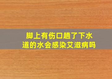 脚上有伤口趟了下水道的水会感染艾滋病吗