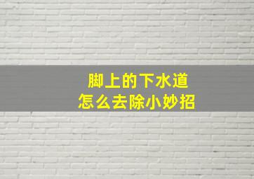 脚上的下水道怎么去除小妙招