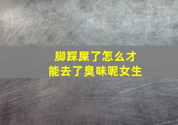 脚踩屎了怎么才能去了臭味呢女生