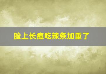 脸上长痘吃辣条加重了