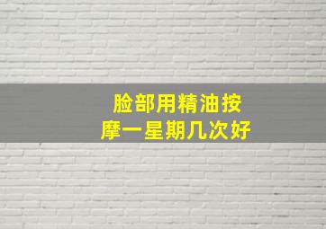 脸部用精油按摩一星期几次好