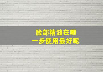 脸部精油在哪一步使用最好呢