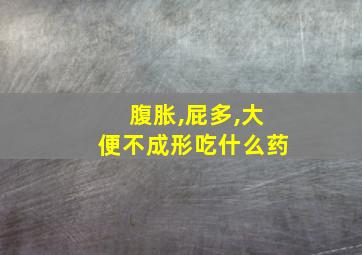 腹胀,屁多,大便不成形吃什么药