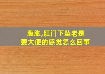 腹胀,肛门下坠老是要大便的感觉怎么回事