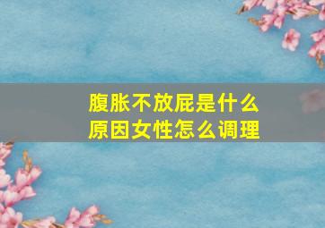 腹胀不放屁是什么原因女性怎么调理