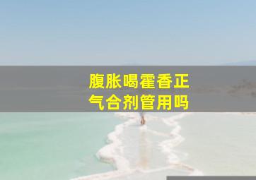 腹胀喝霍香正气合剂管用吗