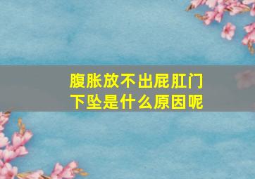 腹胀放不出屁肛门下坠是什么原因呢