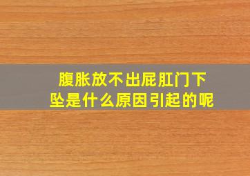 腹胀放不出屁肛门下坠是什么原因引起的呢