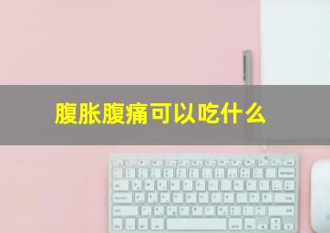 腹胀腹痛可以吃什么