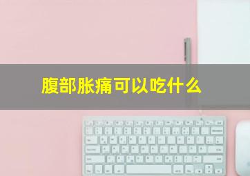 腹部胀痛可以吃什么