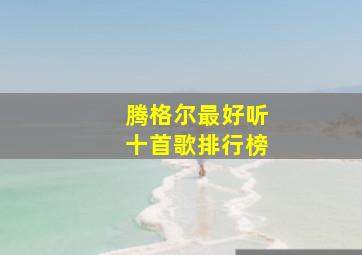 腾格尔最好听十首歌排行榜