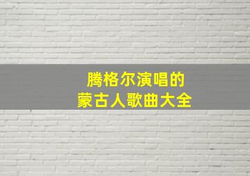 腾格尔演唱的蒙古人歌曲大全