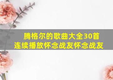 腾格尔的歌曲大全30首连续播放怀念战友怀念战友