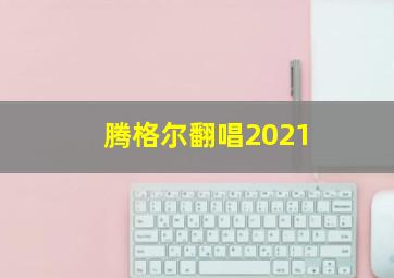 腾格尔翻唱2021