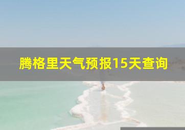 腾格里天气预报15天查询