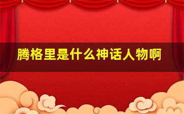 腾格里是什么神话人物啊