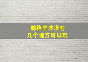 腾格里沙漠有几个地方可以玩