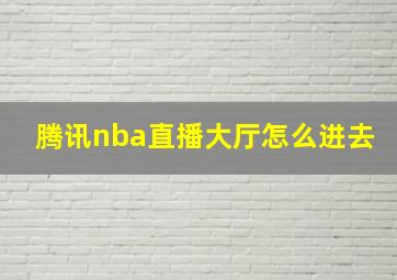 腾讯nba直播大厅怎么进去