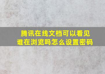 腾讯在线文档可以看见谁在浏览吗怎么设置密码