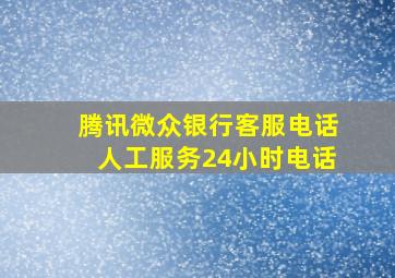 腾讯微众银行客服电话人工服务24小时电话