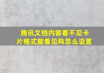 腾讯文档内容看不见卡片格式能看见吗怎么设置