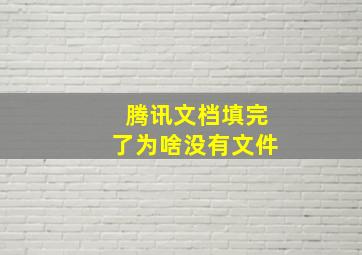 腾讯文档填完了为啥没有文件