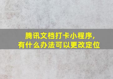 腾讯文档打卡小程序,有什么办法可以更改定位