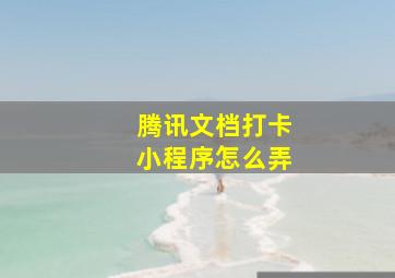 腾讯文档打卡小程序怎么弄