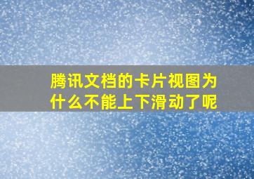 腾讯文档的卡片视图为什么不能上下滑动了呢