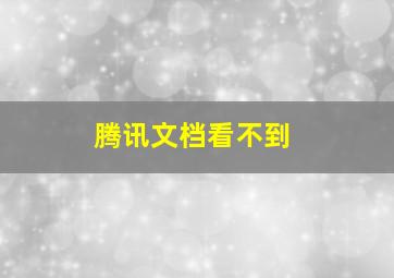 腾讯文档看不到