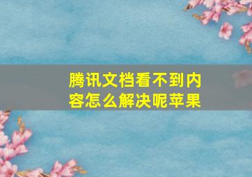 腾讯文档看不到内容怎么解决呢苹果