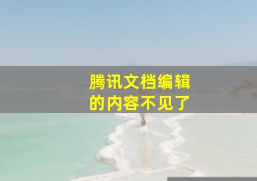 腾讯文档编辑的内容不见了