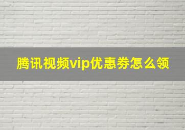 腾讯视频vip优惠劵怎么领