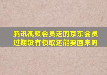 腾讯视频会员送的京东会员过期没有领取还能要回来吗