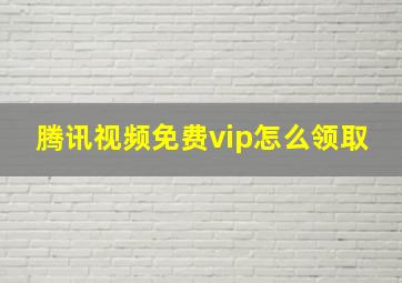 腾讯视频免费vip怎么领取